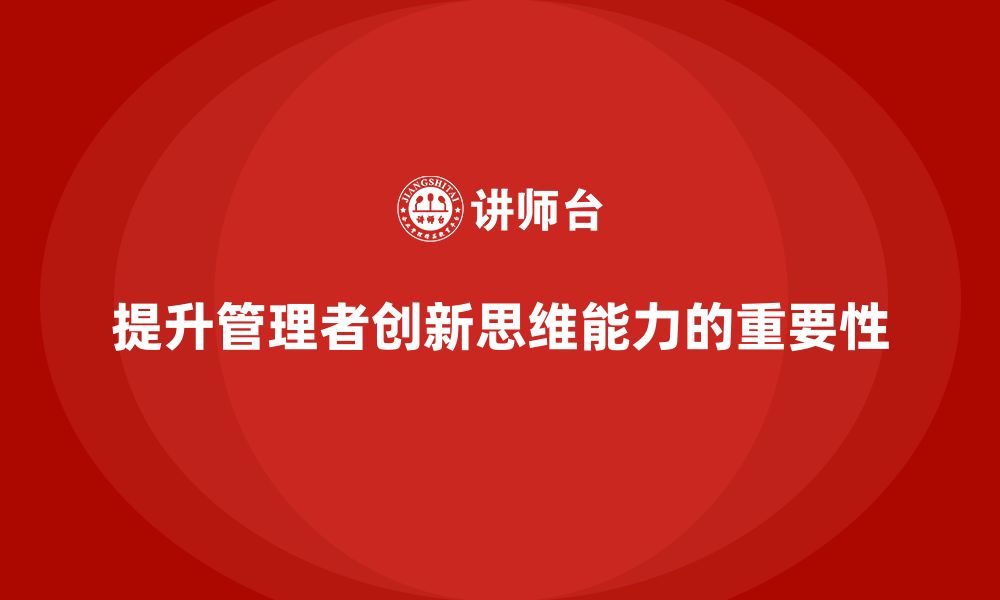 提升管理者创新思维能力的重要性