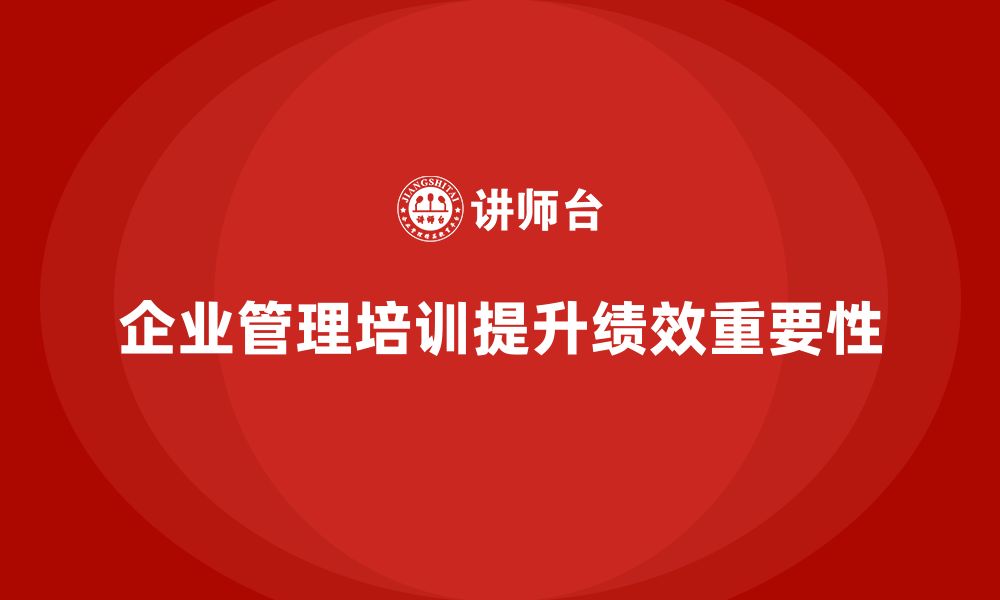 文章企业管理培训课程，提升企业管理的绩效水平的缩略图