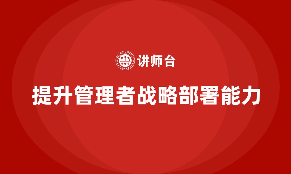 文章企业管理培训课程，提升企业管理者的战略部署能力的缩略图