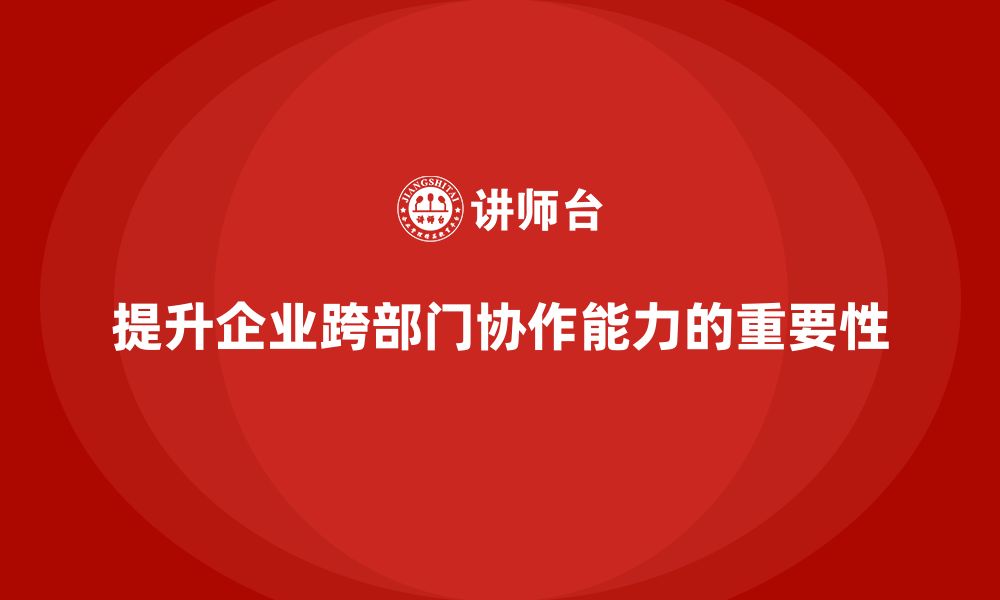 文章企业管理培训课程，帮助企业提升跨部门协作能力的缩略图