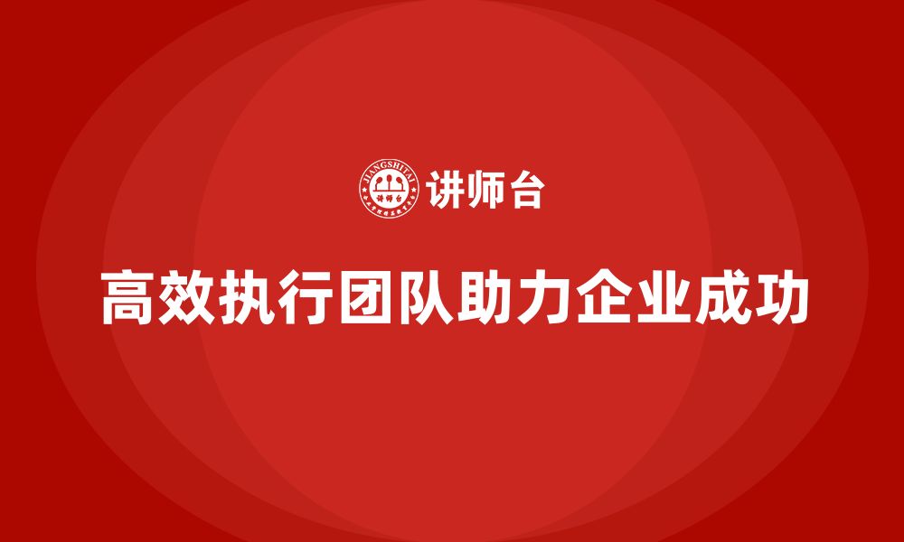 高效执行团队助力企业成功