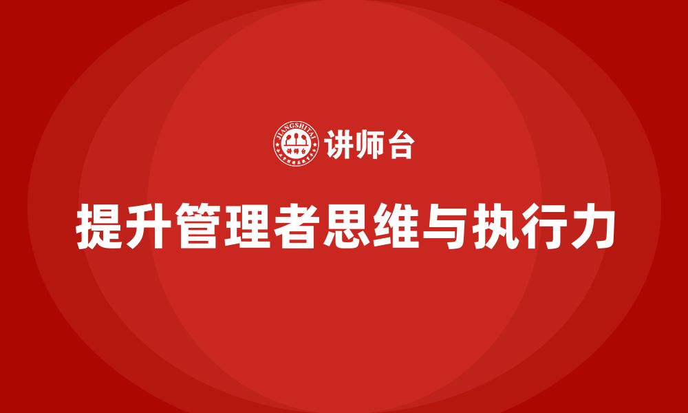 文章企业管理培训课程，提升管理者的系统性思维与执行力的缩略图