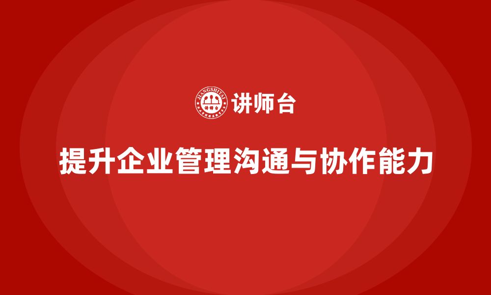 文章企业管理培训课程，帮助企业提升跨部门沟通与协作的缩略图