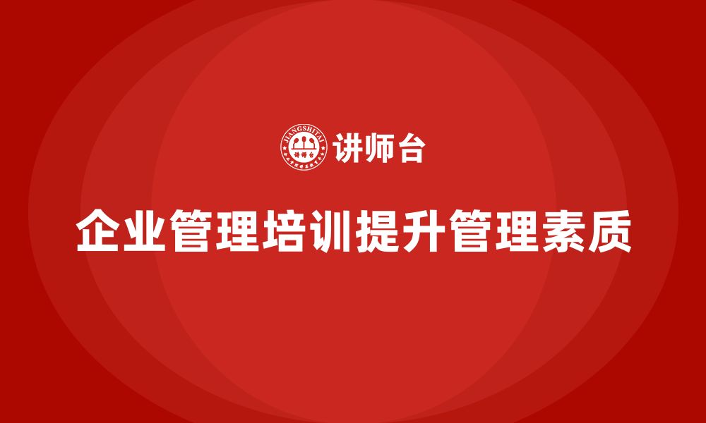 文章企业管理培训课程，帮助管理者提升整体业务素质的缩略图