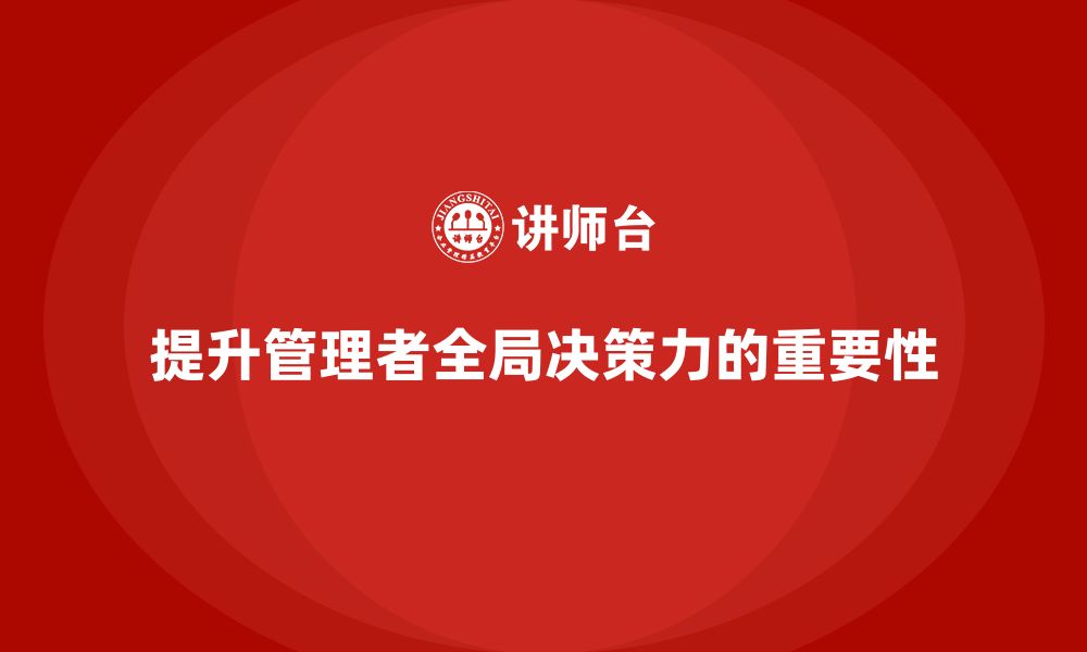 文章企业管理培训课程，提升企业管理者的全局决策力的缩略图