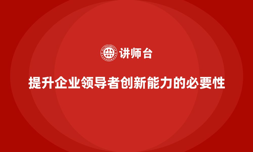 文章企业管理培训课程，提升企业领导者的创新能力的缩略图