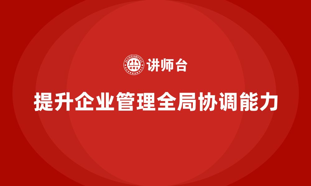 文章企业管理培训课程，提升企业管理的全局协调能力的缩略图