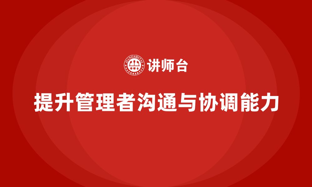 文章企业管理培训课程，提升企业管理者的沟通与协调能力的缩略图