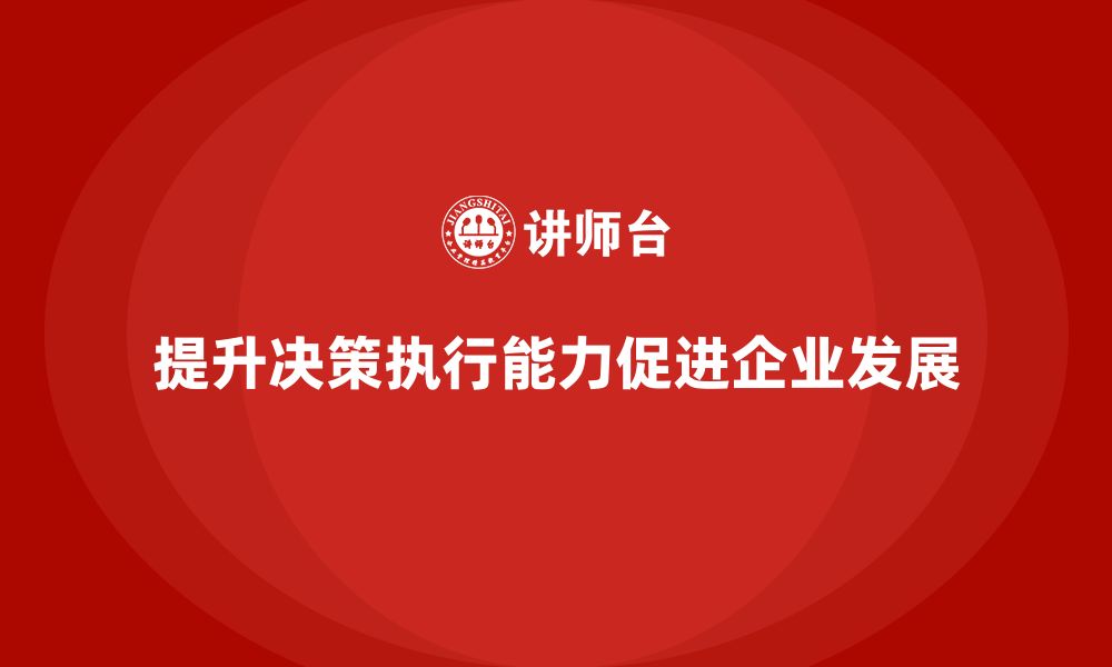 文章企业管理培训课程，提升企业领导层的决策执行能力的缩略图