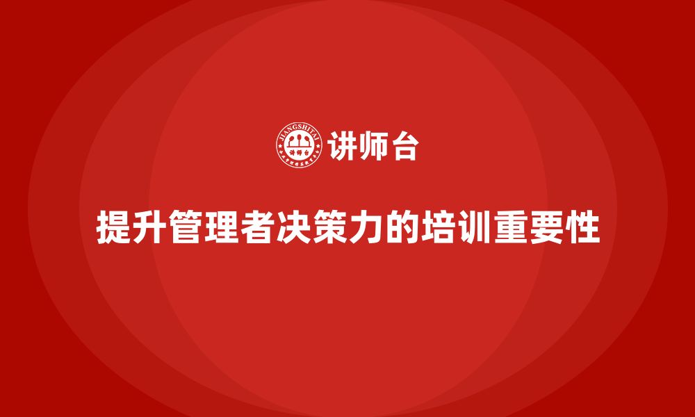 文章企业管理培训课程，提升企业管理者的决策力的缩略图