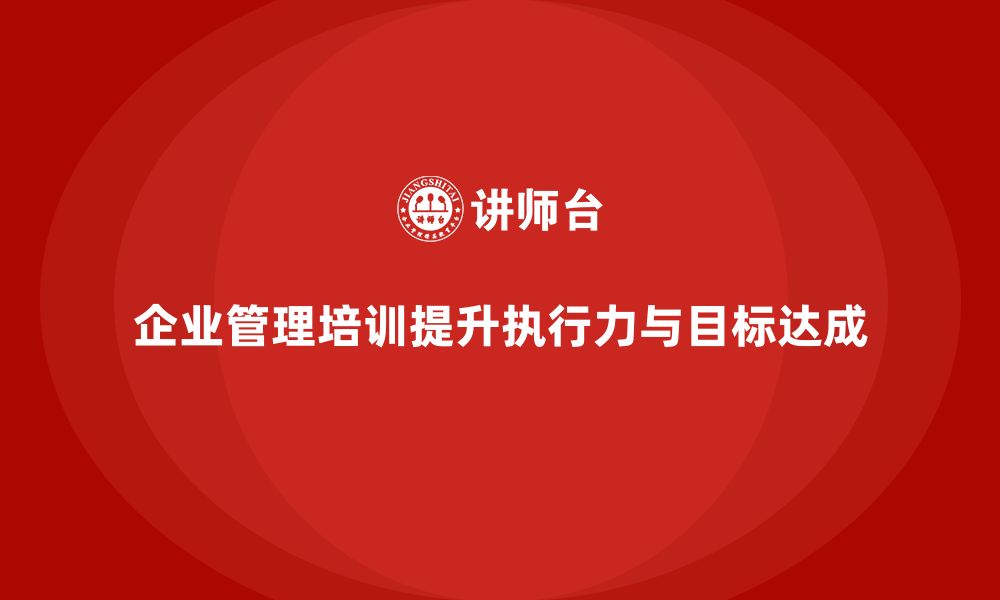 企业管理培训提升执行力与目标达成