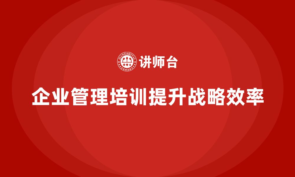 企业管理培训提升战略效率