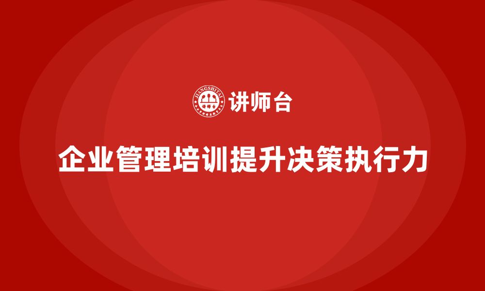 企业管理培训提升决策执行力