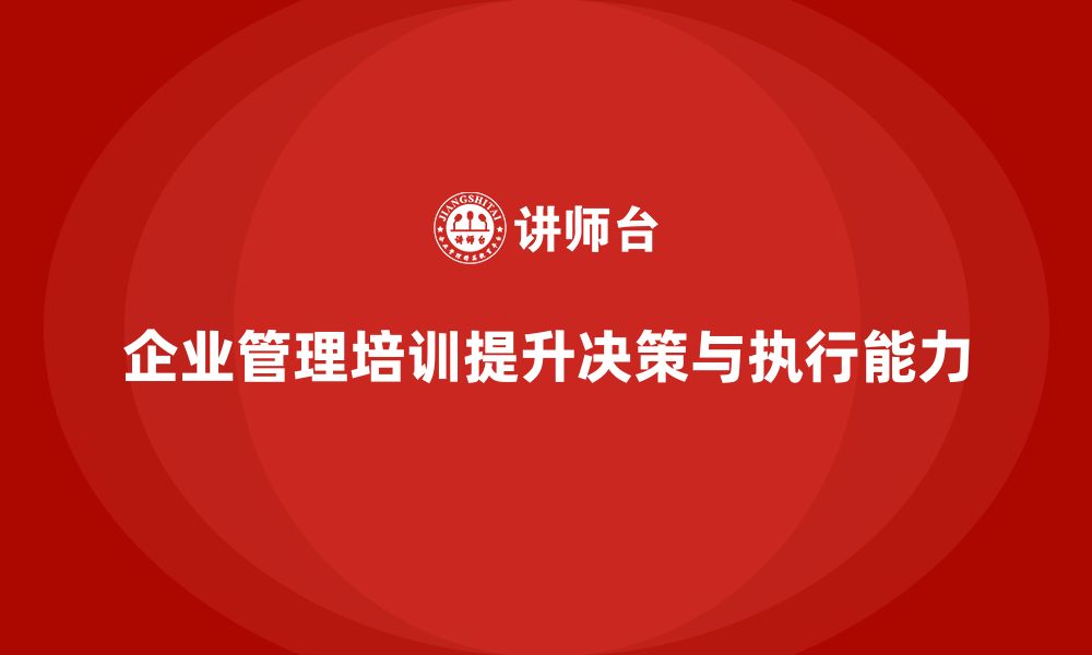 企业管理培训提升决策与执行能力