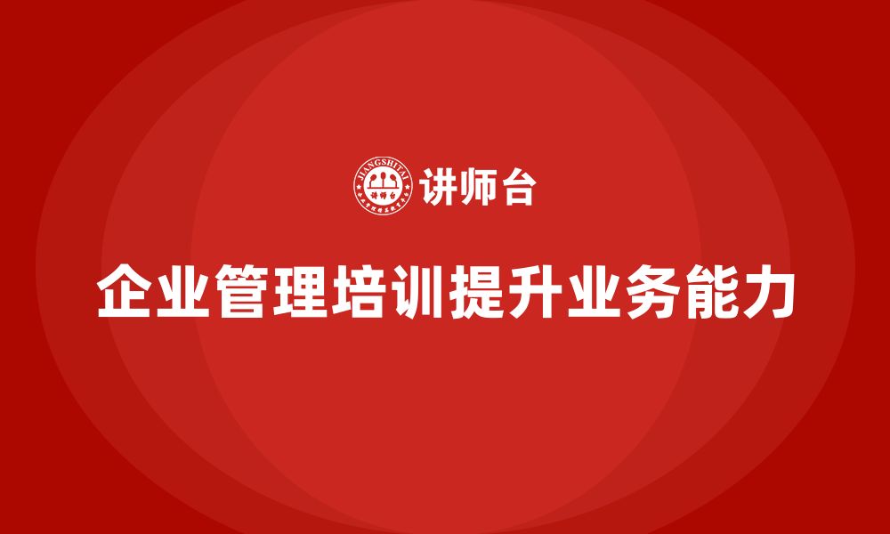 文章企业管理培训课程，提升企业管理者的业务拓展能力的缩略图