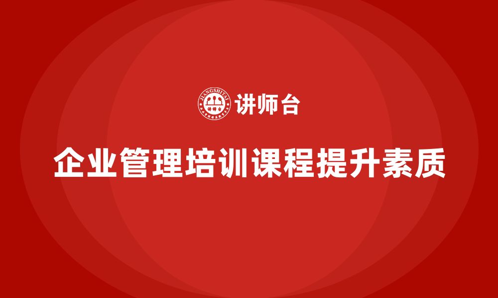 文章企业管理培训课程，帮助企业提升管理团队的整体素质的缩略图