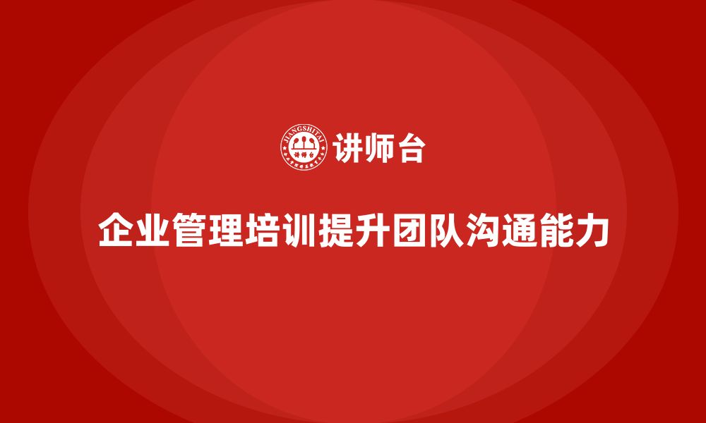 文章企业管理培训课程，帮助管理者提高团队管理和沟通能力的缩略图