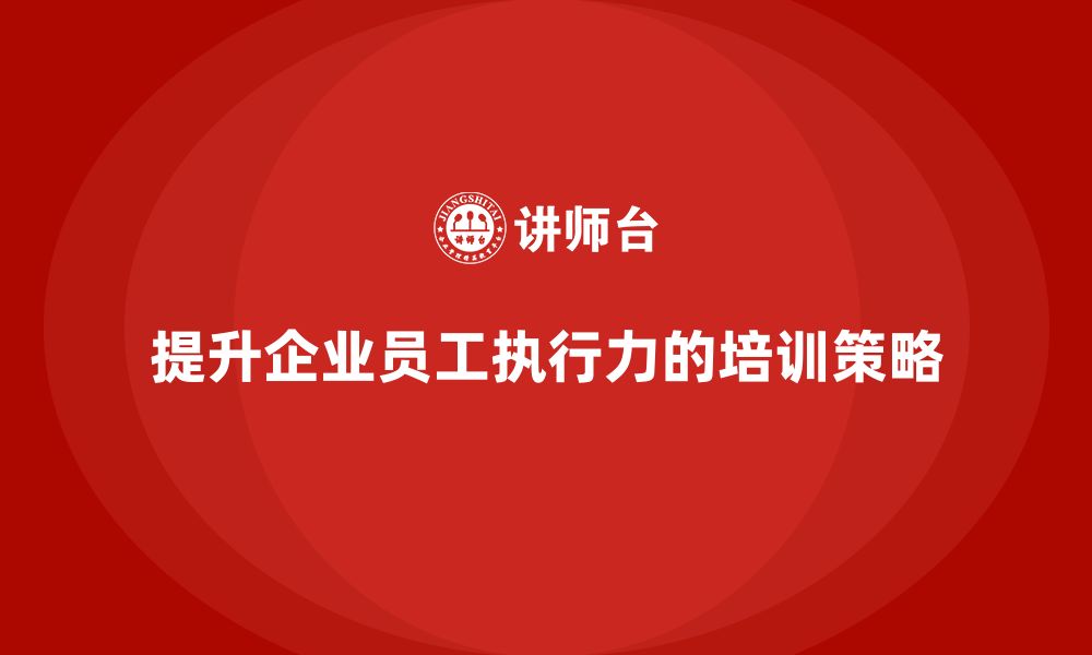 文章企业管理培训课程，提升企业全员目标达成的执行力的缩略图