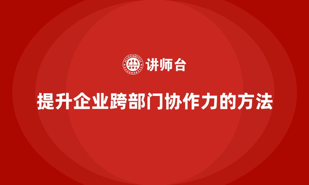 文章企业管理培训课程，提升企业跨部门协作力的缩略图