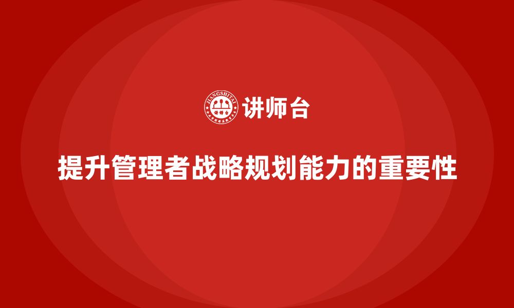 文章企业管理培训课程，提升管理者的战略规划力的缩略图