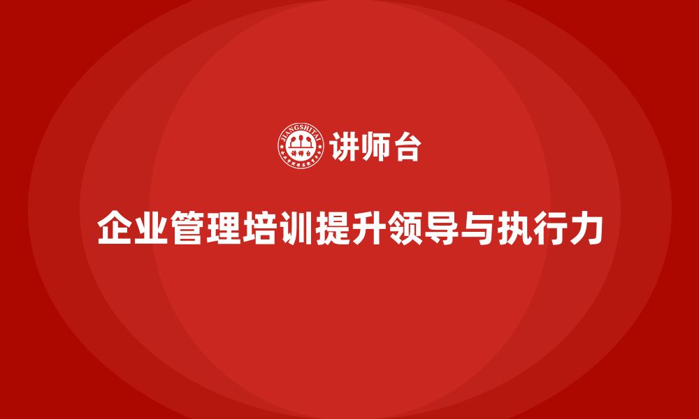 文章企业管理培训课程，优化企业领导力与团队执行力的缩略图