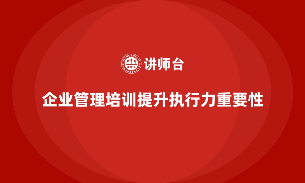 文章企业管理培训课程，提升管理者战略实施的执行力的缩略图