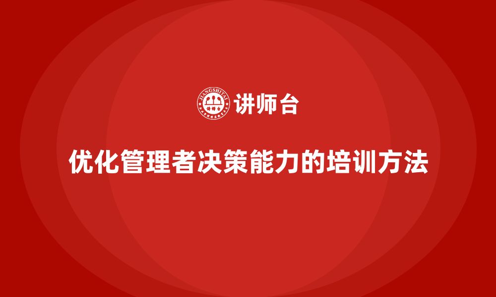 文章企业管理培训课程，优化管理者的领导决策能力的缩略图