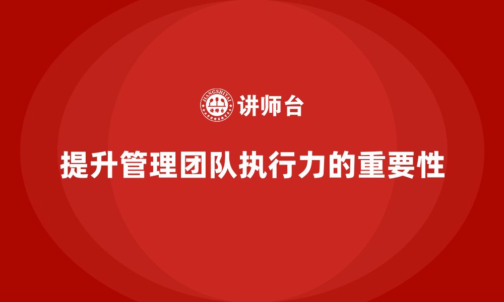 文章企业管理培训课程，帮助企业管理团队提升执行力的缩略图