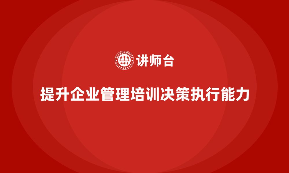 文章企业管理培训课程，提升企业决策与执行的高效性的缩略图