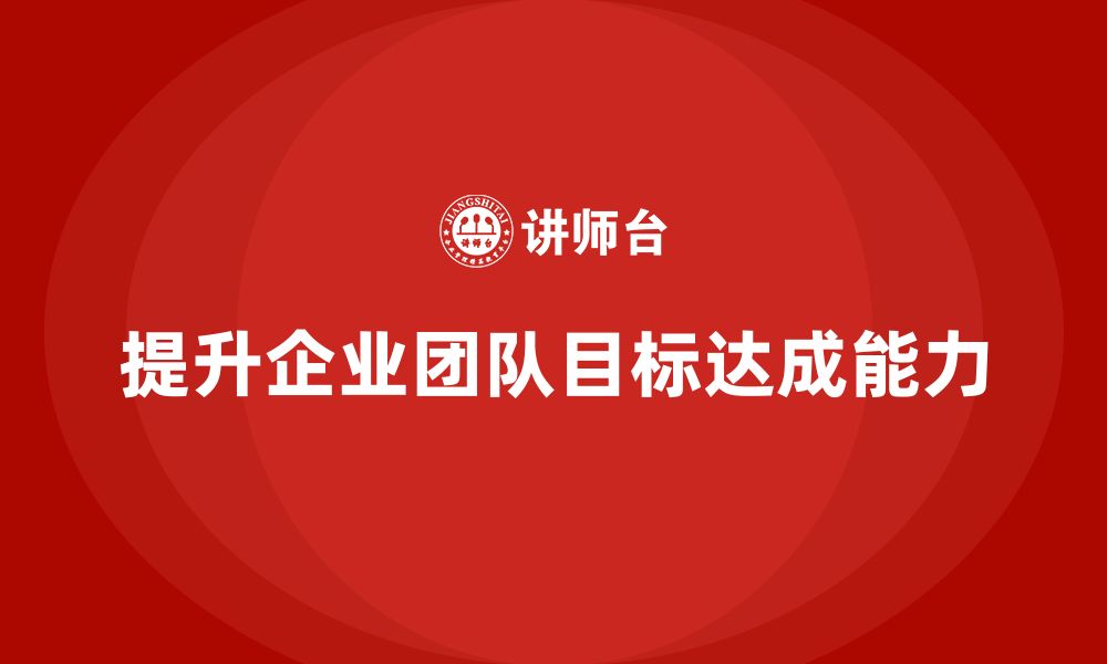 文章企业管理培训课程，提升企业团队的目标达成能力的缩略图