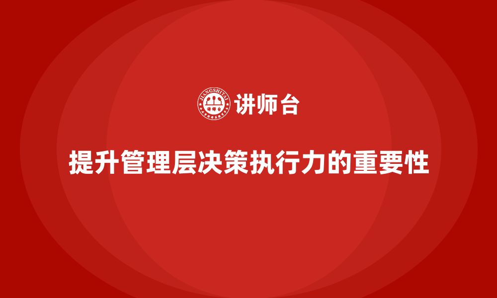 文章企业管理培训课程，提升管理层的决策执行力的缩略图