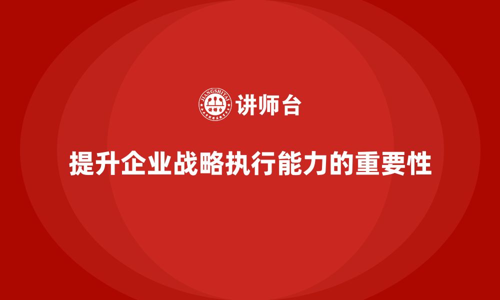 文章企业管理培训课程，提升企业的战略执行能力的缩略图