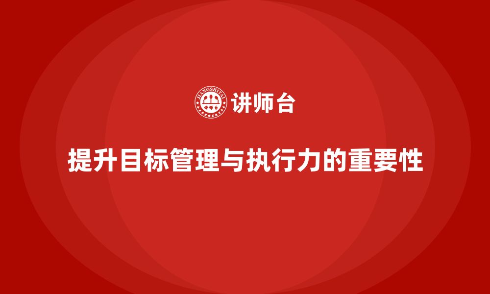 文章企业管理培训课程，帮助企业提升目标管理与执行力的缩略图