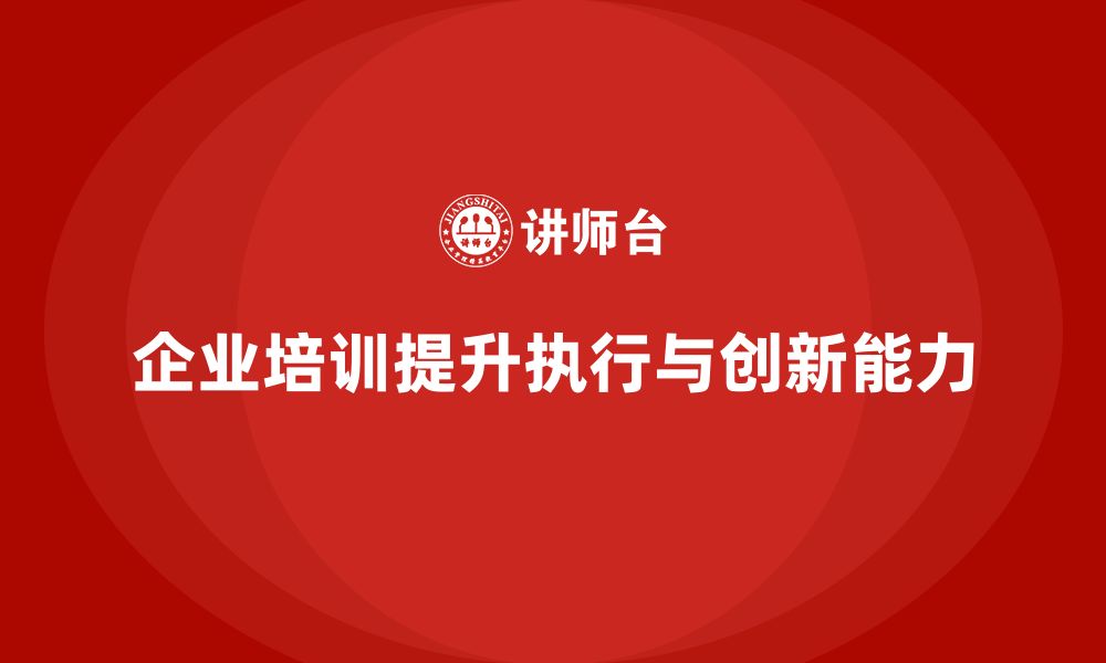 企业培训提升执行与创新能力