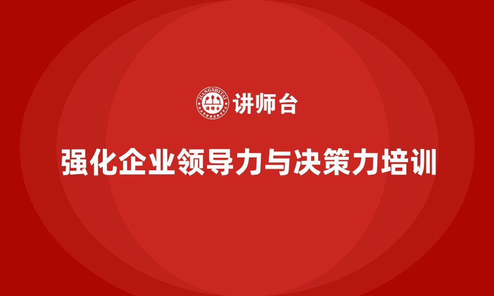 文章企业管理培训课程，强化企业的领导力与决策力的缩略图