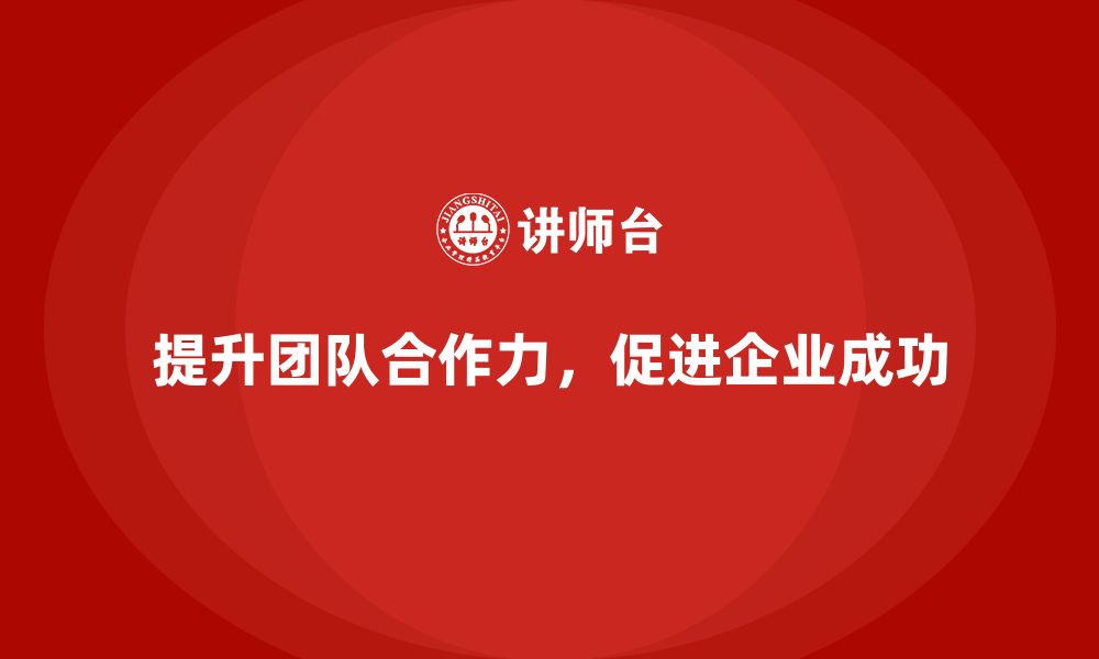 文章企业管理培训课程，帮助企业提高团队合作力的缩略图