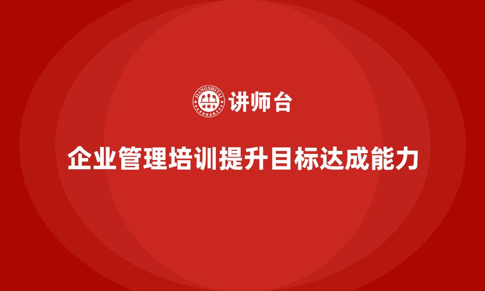 文章企业管理培训课程，提升企业目标达成与执行力的缩略图