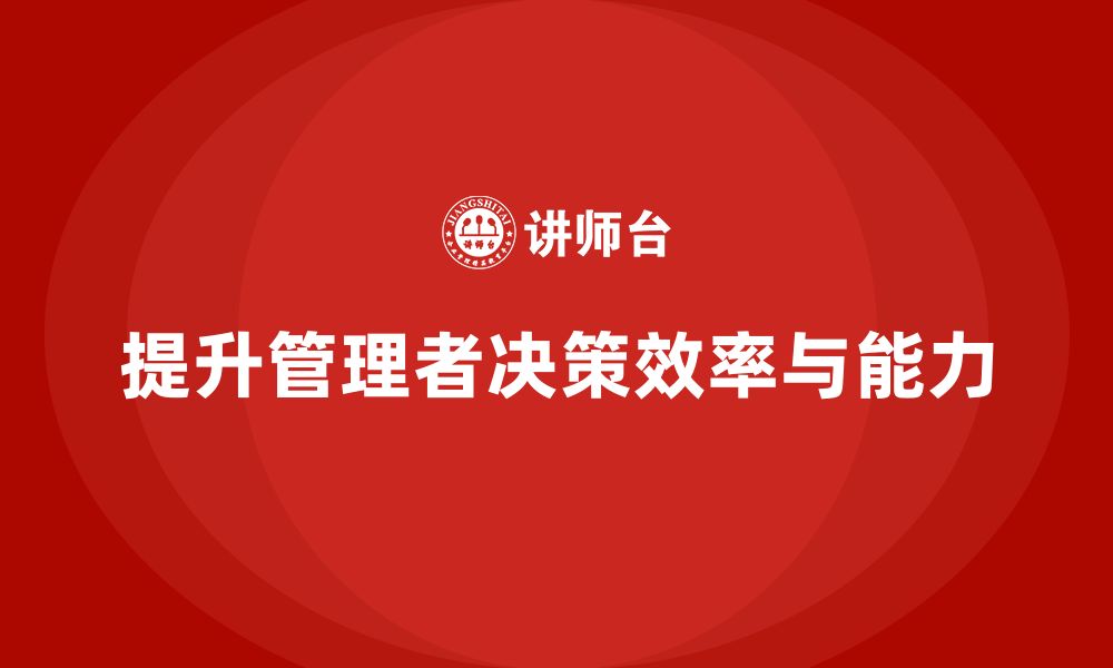 文章企业管理培训课程，帮助企业管理者提升决策效率的缩略图