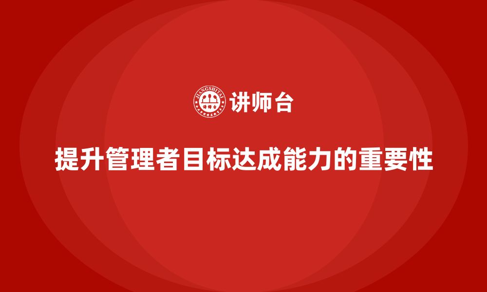 文章企业管理培训课程，帮助管理者提升目标达成能力的缩略图