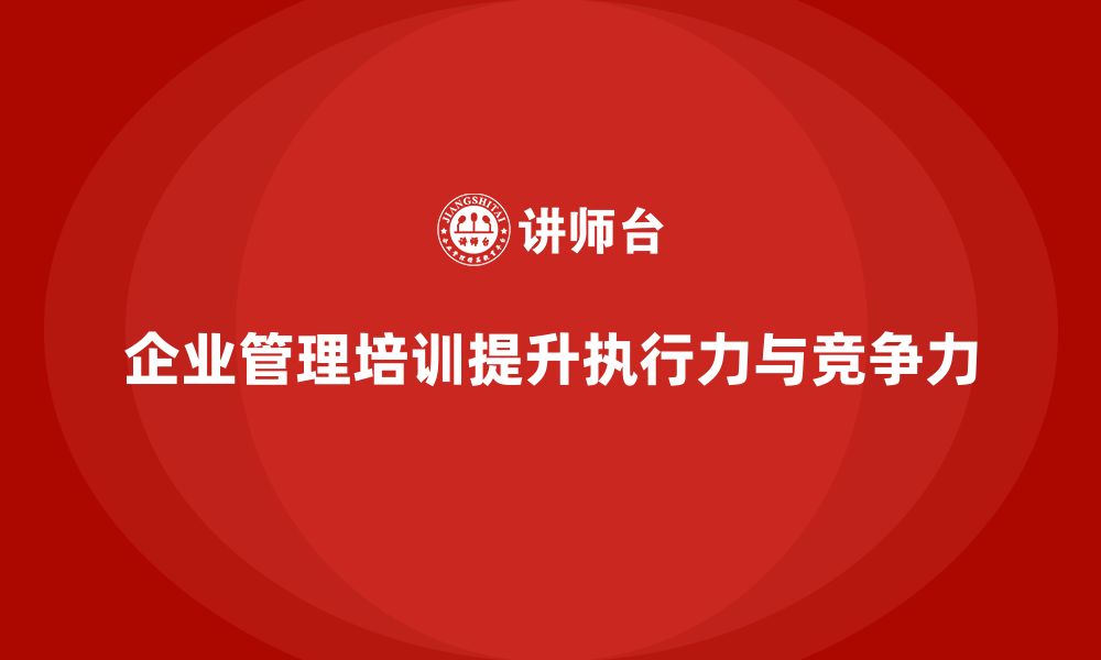 文章企业管理培训课程，提升企业团队的管理执行力的缩略图