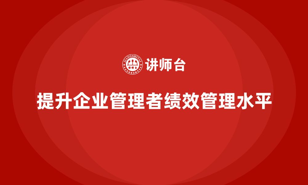 文章企业管理培训课程，提升管理者的绩效管理水平的缩略图