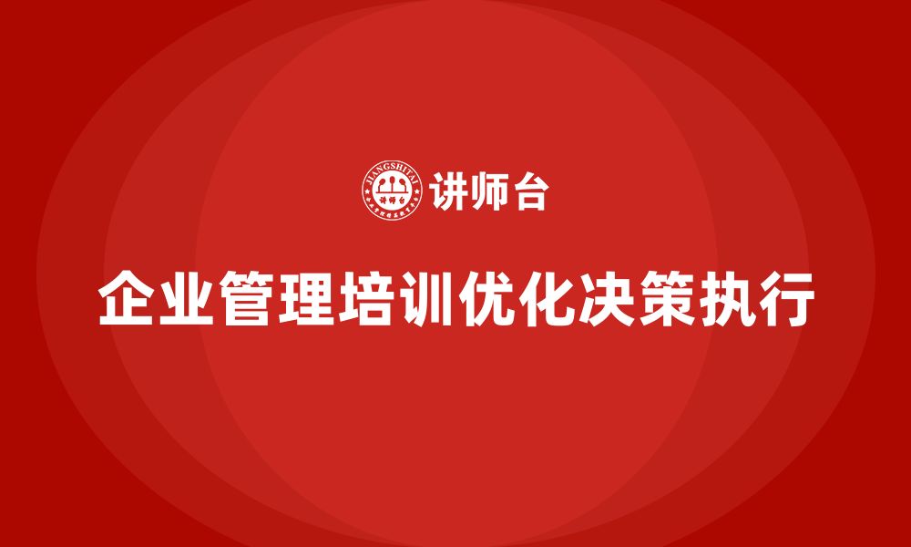 企业管理培训优化决策执行