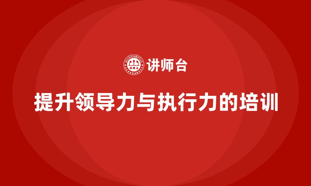 文章企业管理培训课程，提高领导力与执行力的缩略图