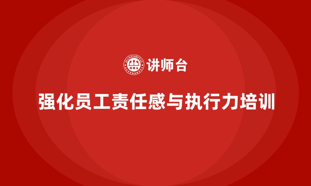 文章企业管理培训课程，强化员工责任感与执行力的缩略图