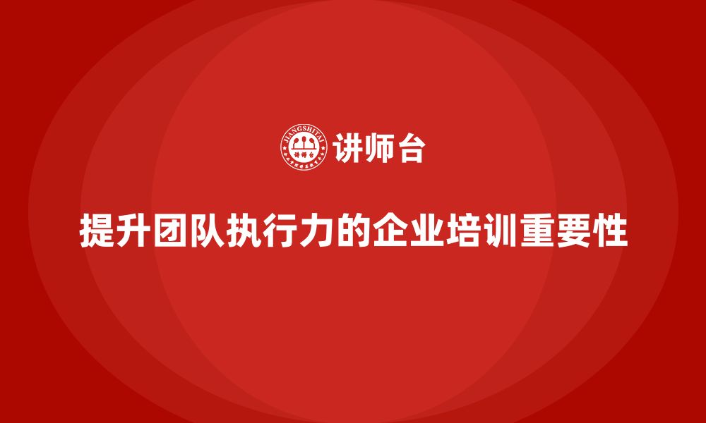 文章企业管理培训课程，帮助企业提高团队执行力的缩略图