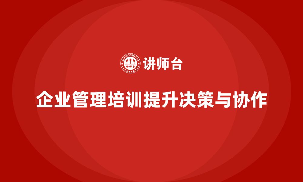 文章企业管理培训课程，优化领导决策与管理效果的缩略图