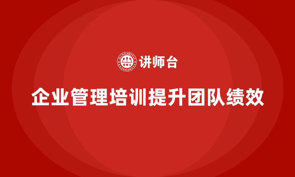 文章企业管理培训课程，帮助企业提升团队绩效的缩略图