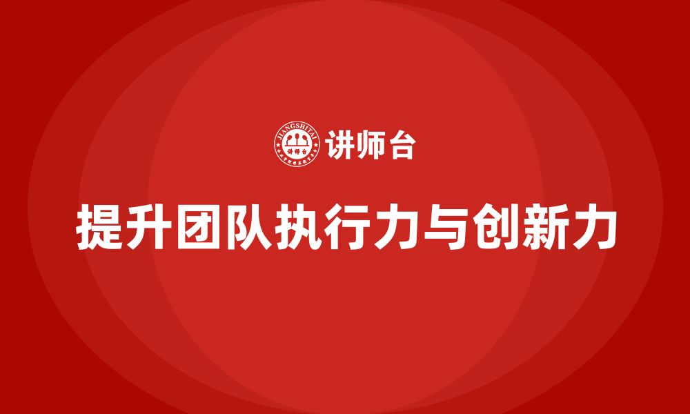 文章企业管理培训课程，增强企业团队的执行力与创新力的缩略图