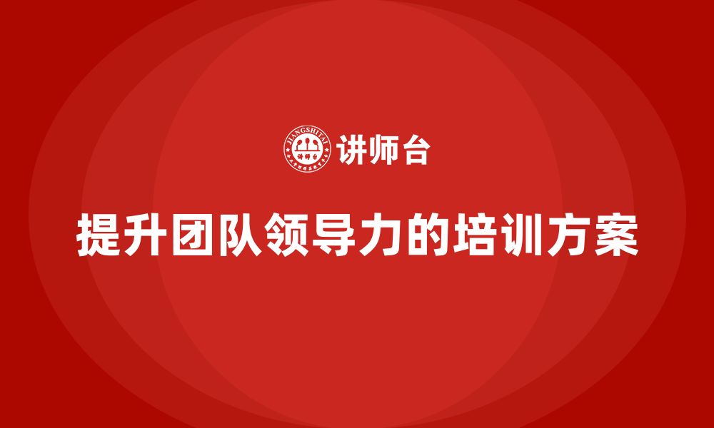 文章企业管理培训课程，帮助管理者提升团队领导力的缩略图