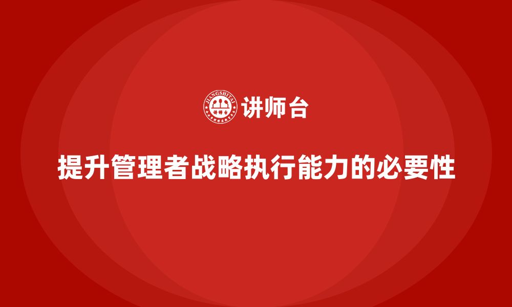 提升管理者战略执行能力的必要性